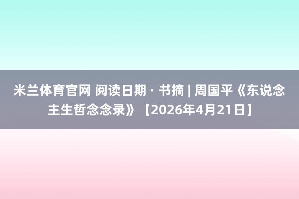 米兰体育官网 阅读日期 · 书摘 | 周国平《东说念主生哲念念录》【2026年4月21日】