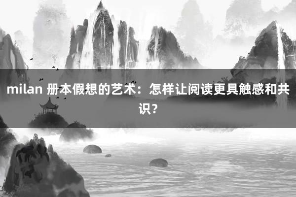 milan 册本假想的艺术：怎样让阅读更具触感和共识？