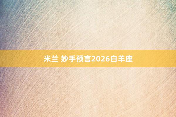 米兰 妙手预言2026白羊座