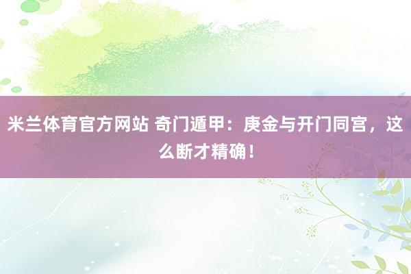 米兰体育官方网站 奇门遁甲：庚金与开门同宫，这么断才精确！