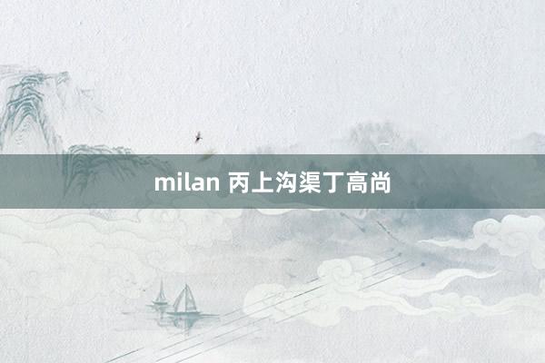 milan 丙上沟渠丁高尚