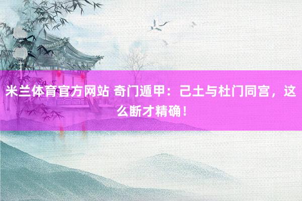 米兰体育官方网站 奇门遁甲：己土与杜门同宫，这么断才精确！