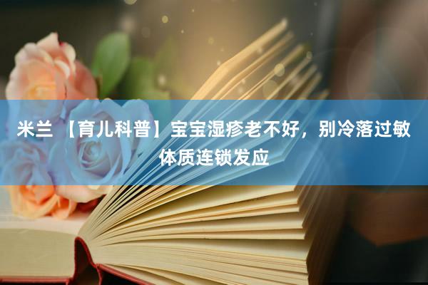 米兰 【育儿科普】宝宝湿疹老不好，别冷落过敏体质连锁发应