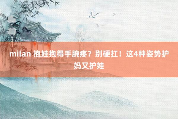 milan 抱娃抱得手腕疼？别硬扛！这4种姿势护妈又护娃