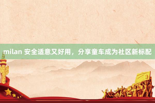milan 安全适意又好用，分享童车成为社区新标配