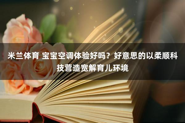 米兰体育 宝宝空调体验好吗？好意思的以柔顺科技营造宽解育儿环境