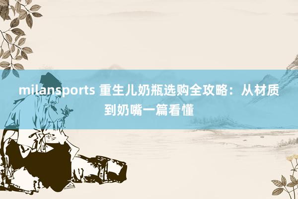 milansports 重生儿奶瓶选购全攻略：从材质到奶嘴一篇看懂
