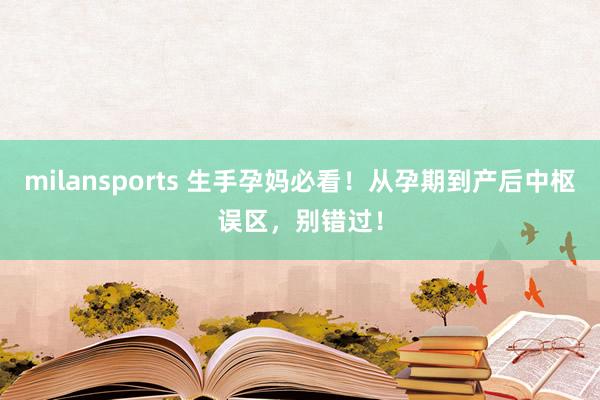 milansports 生手孕妈必看！从孕期到产后中枢误区，别错过！