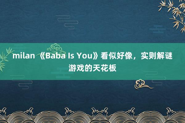 milan 《Baba Is You》看似好像，实则解谜游戏的天花板