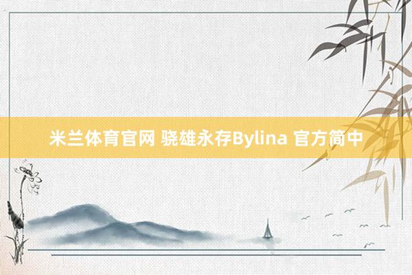米兰体育官网 骁雄永存Bylina 官方简中
