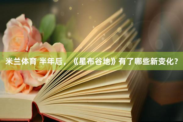 米兰体育 半年后，《星布谷地》有了哪些新变化？